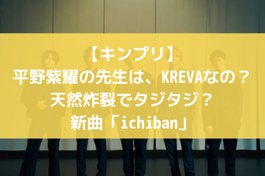 【キンプリ】平野紫耀の先生は、KREVAなの？天然炸裂でタジタジ？新曲「ichiban」