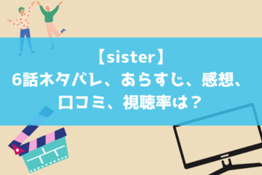 【sister】6話ネタバレ、あらすじ、感想、口コミ、視聴率は？