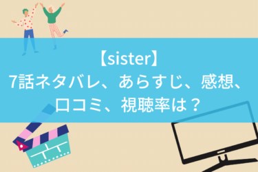【sister】7話ネタバレ、あらすじ、感想、口コミ、視聴率は？